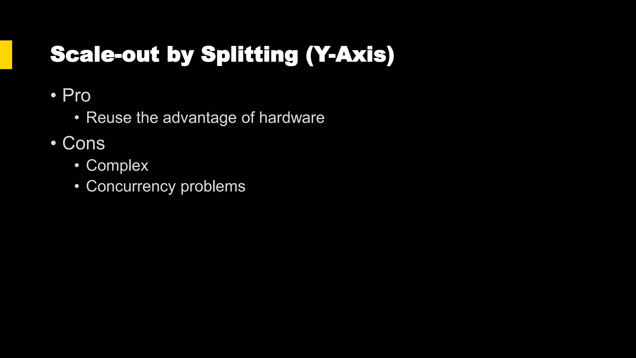 Scale-out by Splitting (Y-Axis)
• Pro
• Reuse the advantage of hardware
• Cons
• Complex
• Concurrency problems
 