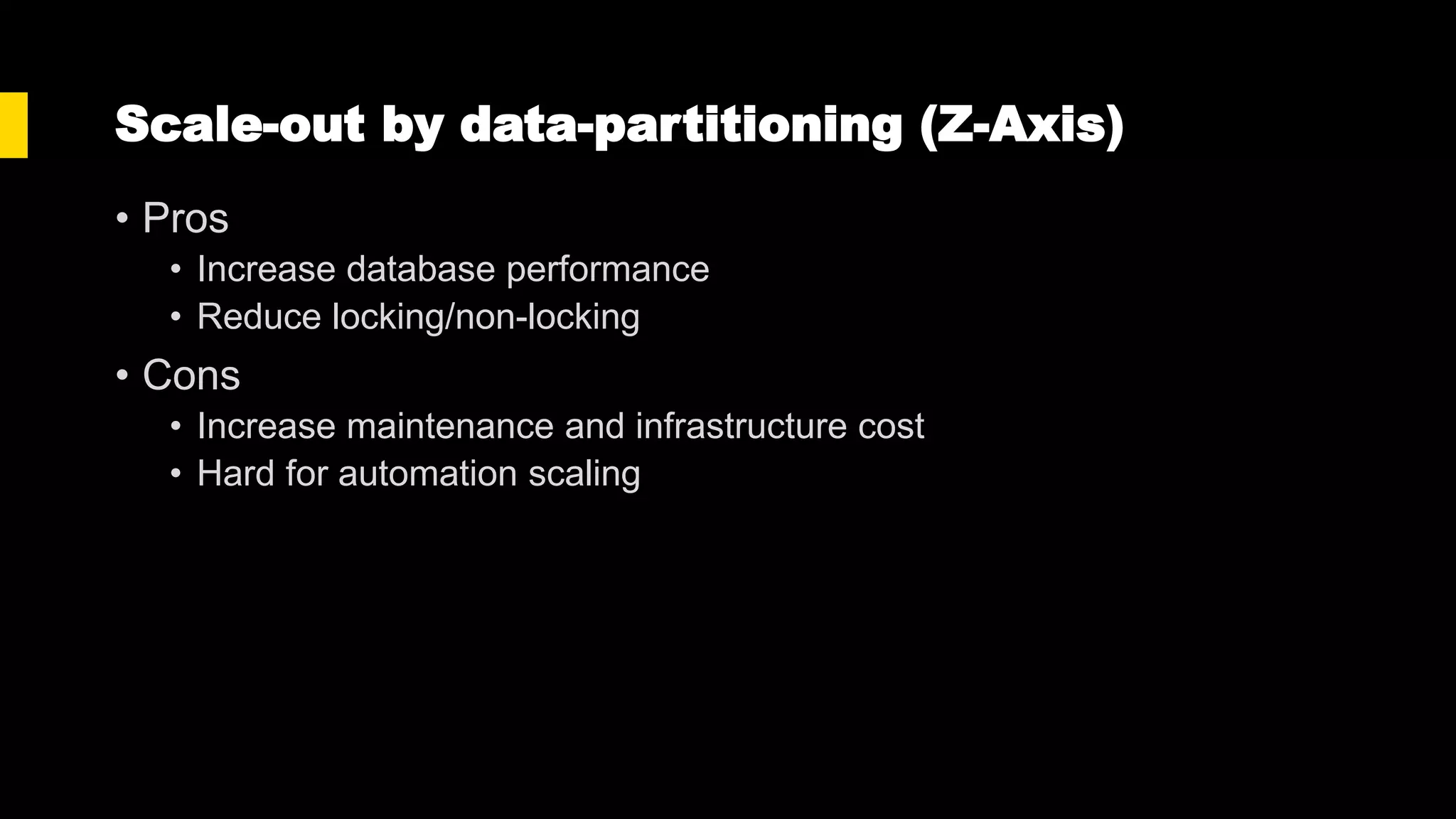 Scale-out by data-partitioning (Z-Axis)
• Pros
• Increase database performance
• Reduce locking/non-locking
• Cons
• Increase maintenance and infrastructure cost
• Hard for automation scaling
 