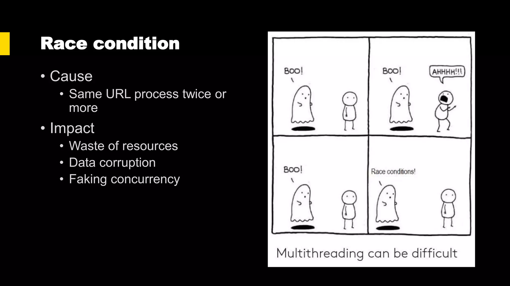 Race condition
• Cause
• Same URL process twice or
more
• Impact
• Waste of resources
• Data corruption
• Faking concurrency
 