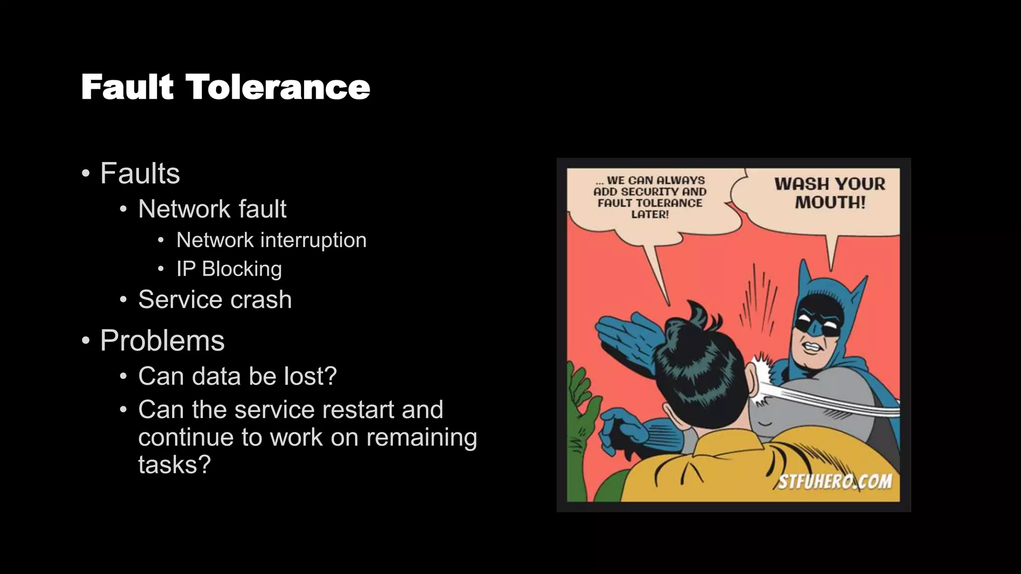 Fault Tolerance
• Faults
• Network fault
• Network interruption
• IP Blocking
• Service crash
• Problems
• Can data be lost?
• Can the service restart and
continue to work on remaining
tasks?
 