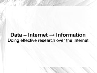 Data – Internet -> Information Doing effective research over the Internet 