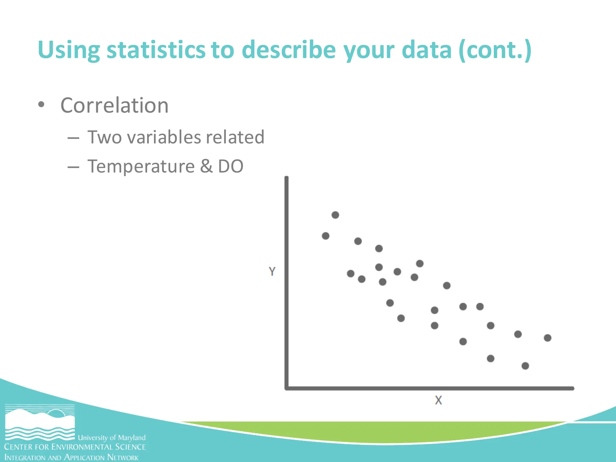 • Correlation
– Two variables related
– Temperature & DO
Using statistics to describe your data (cont.)
 