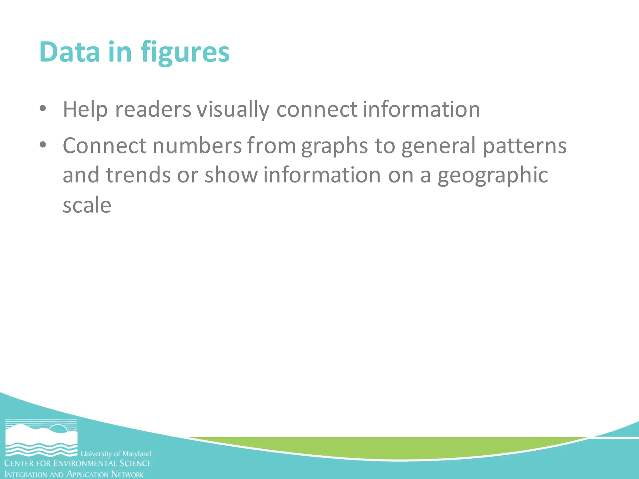 • Help readers visually connect information
• Connect numbers from graphs to general patterns
and trends or show information on a geographic
scale
Data in figures
 