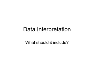 Data Interpretation What should it include? 