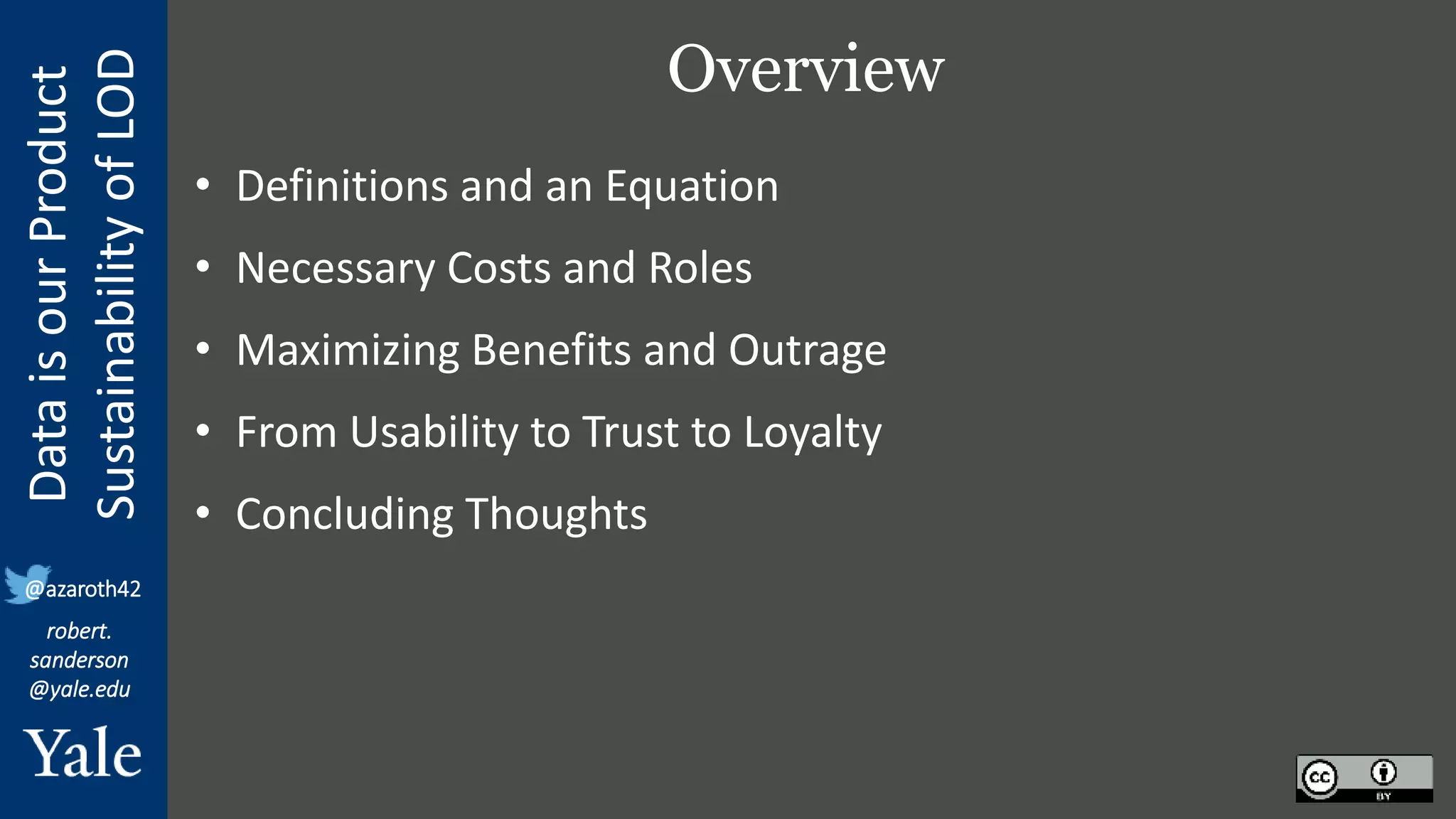 Data
is
our
Product
Sustainability
of
LOD
robert.
sanderson
@yale.edu
@azaroth42
Overview
• Definitions and an Equation
• Necessary Costs and Roles
• Maximizing Benefits and Outrage
• From Usability to Trust to Loyalty
• Concluding Thoughts
 