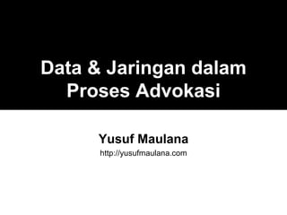 Data & Jaringan dalam
  Proses Advokasi

     Yusuf Maulana
      http://yusufmaulana.com
 
