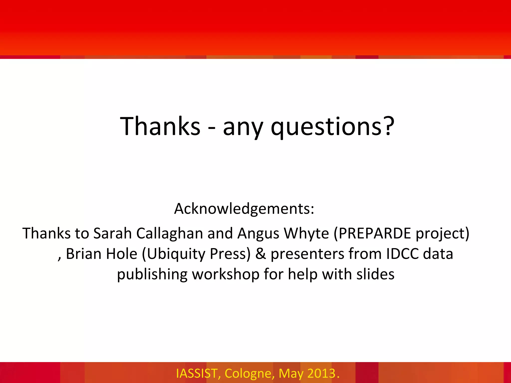 IASSIST, Cologne, May 2013.
Thanks - any questions?
Acknowledgements:
Thanks to Sarah Callaghan and Angus Whyte (PREPARDE project)
, Brian Hole (Ubiquity Press) & presenters from IDCC data
publishing workshop for help with slides
 