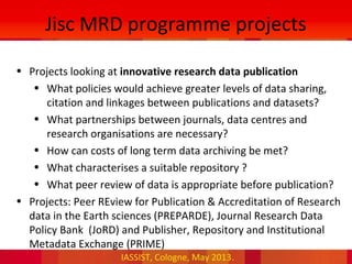 IASSIST, Cologne, May 2013.
Jisc MRD programme projects
• Projects looking at innovative research data publication
• What ...