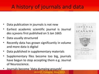 IASSIST, Cologne, May 2013.
A history of journals and data
• Data publication in journals is not new
• Earliest academic s...