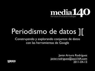 Periodismo de datos ][
 Construyendo y explorando conjuntos de datos
        con las herramientas de Google


                                 Javier Arturo Rodríguez
                         javier.rodriguez@ascii164.com
                                              2011-04-13
 