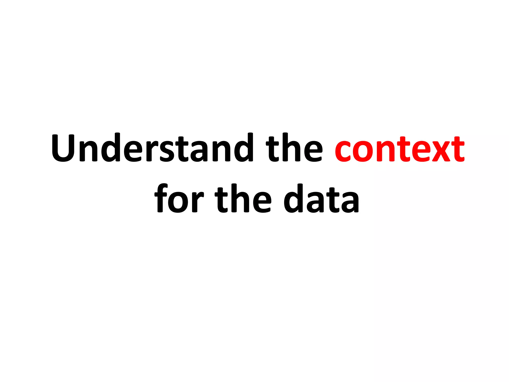 Understand the context
     for the data
 