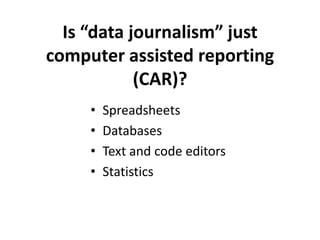 Is “data journalism” just
computer assisted reporting
            (CAR)?
     •   Spreadsheets
     •   Databases
     •   Text and code editors
     •   Statistics
 