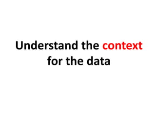 Understand the context
     for the data
 