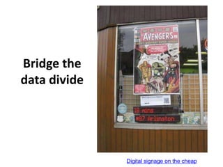 Bridge the
data divide




              Digital signage on the cheap
 