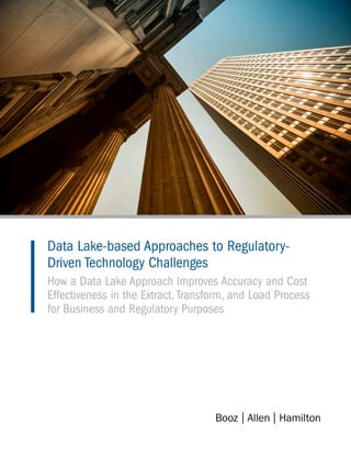 Data Lake-based Approaches to Regulatory-
Driven Technology Challenges
How a Data Lake Approach Improves Accuracy and Cost
Effectiveness in the Extract, Transform, and Load Process
for Business and Regulatory Purposes
 