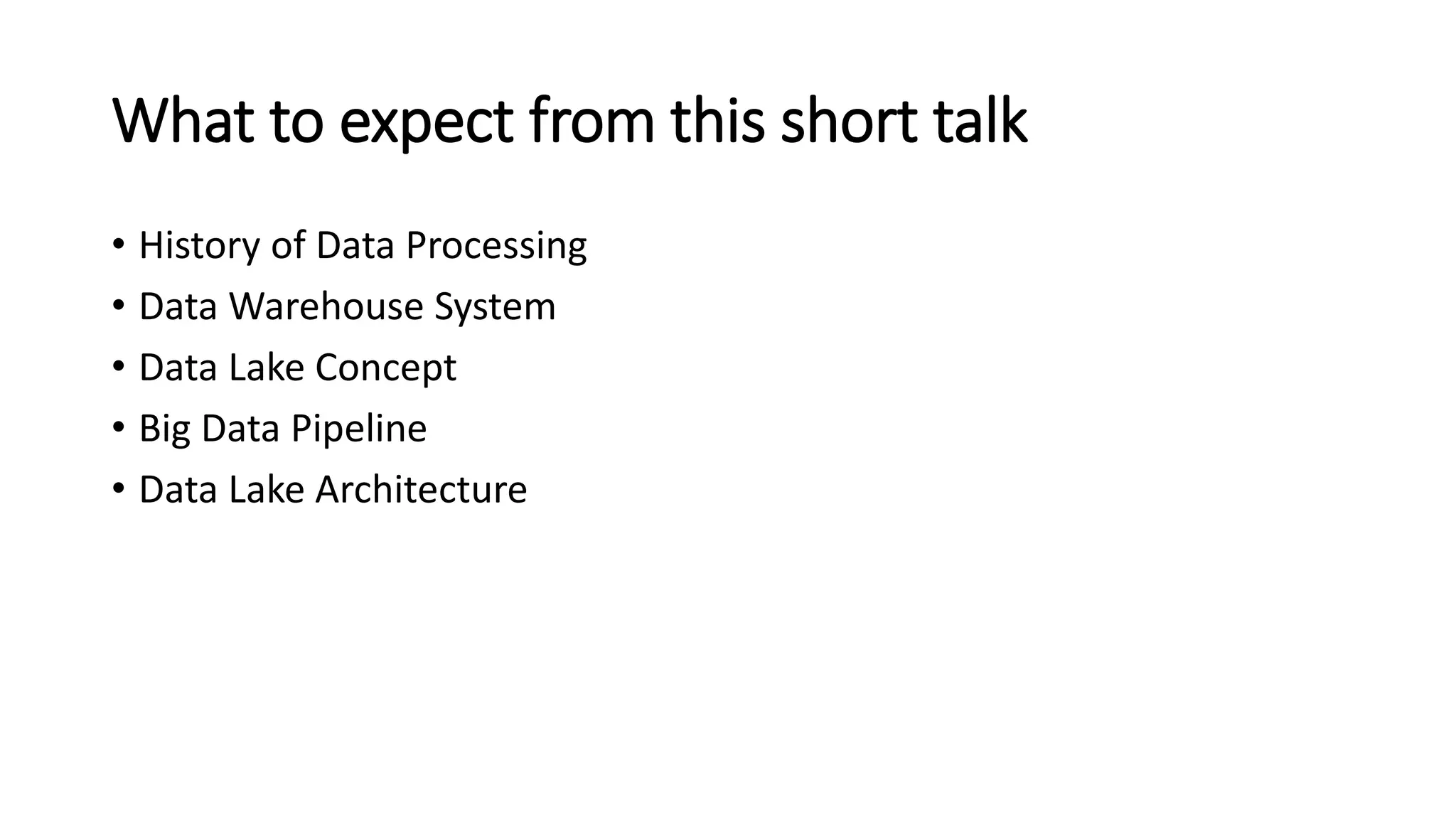 What to expect from this short talk
• History of Data Processing
• Data Warehouse System
• Data Lake Concept
• Big Data Pipeline
• Data Lake Architecture
 