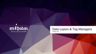 Data Layers & Tag Managers
Edward Hor
 