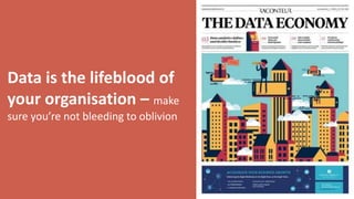 Data is the lifeblood of
your organisation C make
sure youre not bleeding to oblivion
 