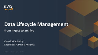 © 2019, Amazon Web Services, Inc. or its Affiliates.
Chandra Kapireddy
Specialist SA, Data & Analytics
Data Lifecycle Management
from ingest to archive
 