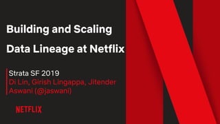 Building and Scaling
Data Lineage at Netflix
Strata SF 2019
Di Lin, Girish Lingappa, Jitender
Aswani (@jaswani)
 
