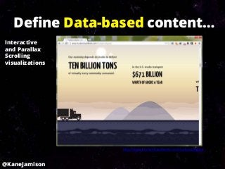 Define Data-based content…
Interactive
and Parallax
Scrolling
visualizations




                 http://www.truckerclassifieds.com/truckpocalypse/



@KaneJamison
 
