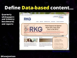 Define Data-based content…
Quarterly
whitepapers
and industry
benchmarks
and reports




                     http://www.rimmkaufman.com/



@KaneJamison
 