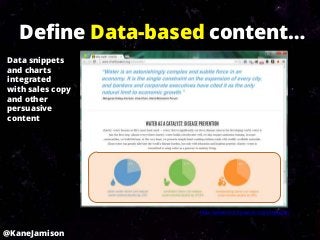Define Data-based content…
Data snippets
and charts
integrated
with sales copy
and other
persuasive
content




                   http://www.charitywater.org/whywater/



@KaneJamison
 