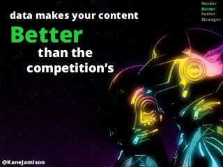 Harder
                            Better
  data makes your content   Faster
                            Stronger



  Better
        than the
      competition’s




@KaneJamison
 