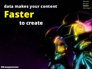Harder
                            Better
  data makes your content   Faster
                            Stronger



  Faster
               to create




@KaneJamison
 