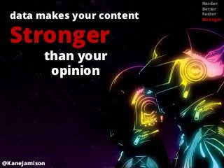 Harder
                            Better
  data makes your content   Faster
                            Stronger



  Stronger
           than your
            opinion




@KaneJamison
 