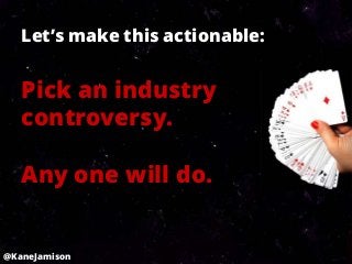 Let’s make this actionable:


   Pick an industry
   controversy.

   Any one will do.


@KaneJamison
 