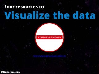 Four resources to

  Visualize the data


               http://www.datavisualization.ch




@KaneJamison
 