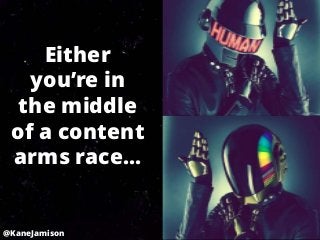 Either
   you’re in
  the middle
 of a content
 arms race...


@KaneJamison
 