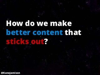 How do we make
   better content that
   sticks out?


@KaneJamison
 