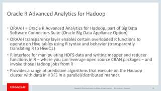 Copyright © 2018, Oracle and/or its affiliates. All rights reserved. |
Oracle R Advanced Analytics for Hadoop
• ORAAH = Or...