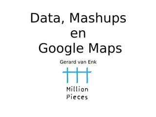 Data, Mashups
      en
 Google Maps
    Gerard van Enk