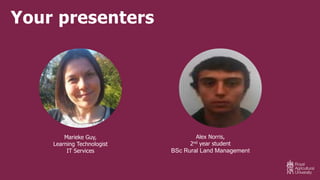 Your presenters
Marieke Guy,
Learning Technologist
IT Services
Alex Norris,
2nd year student
BSc Rural Land Management
 
