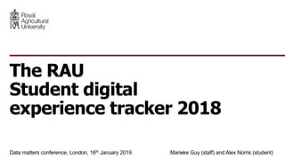 Data matters conference, London, 16th January 2019 Marieke Guy (staff) and Alex Norris (student)
The RAU
Student digital
experience tracker 2018
 