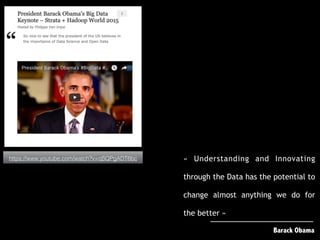 Barack Obama
https://www.youtube.com/watch?v=qSQPgADT6bc «  Understanding and Innovating
through the Data has the potential to
change almost anything we do for
the better »
 