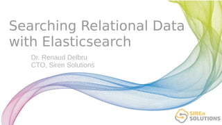 Searching Relational Data
with Elasticsearch
Dr. Renaud Delbru
CTO, Siren Solutions
 