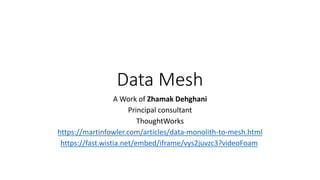 Data Mesh
A Work of Zhamak Dehghani
Principal consultant
ThoughtWorks
https://martinfowler.com/articles/data-monolith-to-mesh.html
https://fast.wistia.net/embed/iframe/vys2juvzc3?videoFoam
 