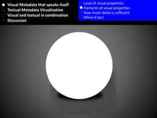 Visual Metadata that speaks itself
Textual Metadata Visualization
Visual and textual in combination
Discussion
Level of visual properties
Elements of visual properties
How much detail is sufficient
When it lies!
 
