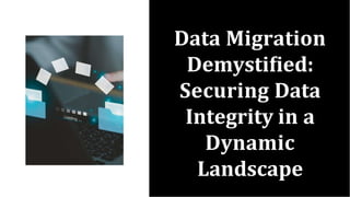 Data Migration
Demystiﬁed:
Securing Data
Integrity in a
Dynamic
Landscape
 