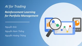 AI for Trading
Nguyễn Đức
Nguyễn Nam Thắng
Nguyễn Hoàng Thông
Reinforcement Learning
for Portfolio Management
 