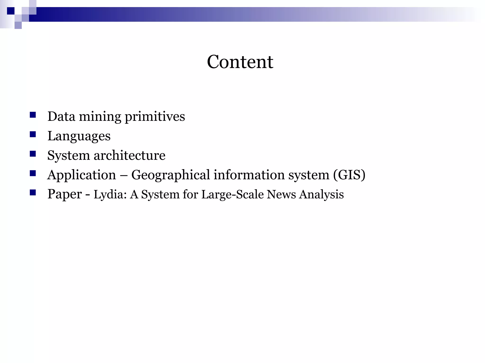 Content
 Data mining primitives
 Languages
 System architecture
 Application – Geographical information system (GIS)
 Paper - Lydia: A System for Large-Scale News Analysis
 