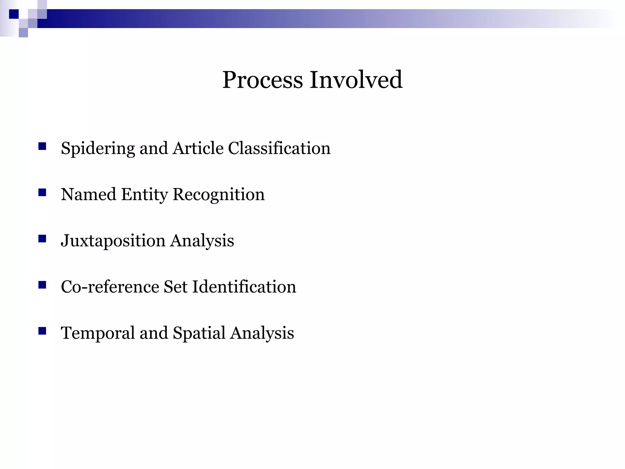 Process Involved
 Spidering and Article Classification
 Named Entity Recognition
 Juxtaposition Analysis
 Co-reference Set Identification
 Temporal and Spatial Analysis
 