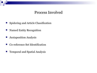 Process Involved
 Spidering and Article Classification
 Named Entity Recognition
 Juxtaposition Analysis
 Co-reference Set Identification
 Temporal and Spatial Analysis
 