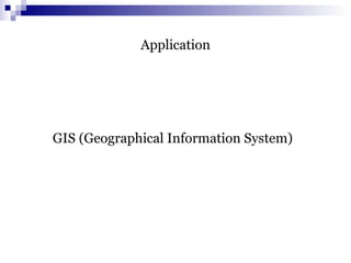 Application
GIS (Geographical Information System)
 