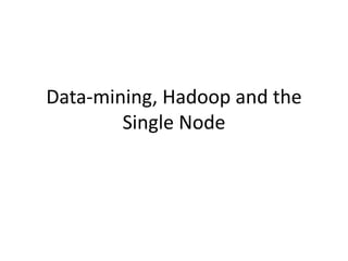 Data-mining, Hadoop and the Single Node 
