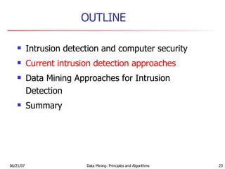 OUTLINE Intrusion detection and computer security  Current intrusion detection approaches   Data Mining Approaches for Intrusion Detection Summary 